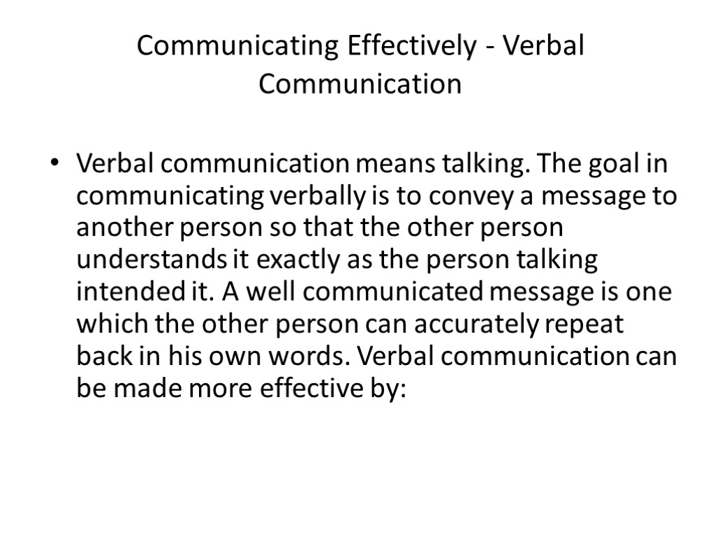Communicating Effectively - Verbal Communication Verbal communication means talking. The goal in communicating verbally